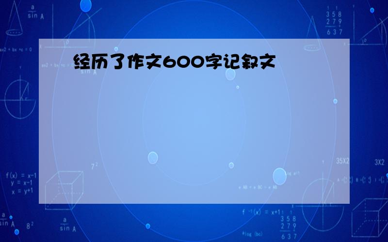 经历了作文600字记叙文