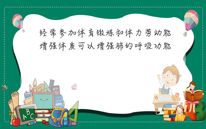 经常参加体育锻炼和体力劳动能增强体质可以增强肺的呼吸功能