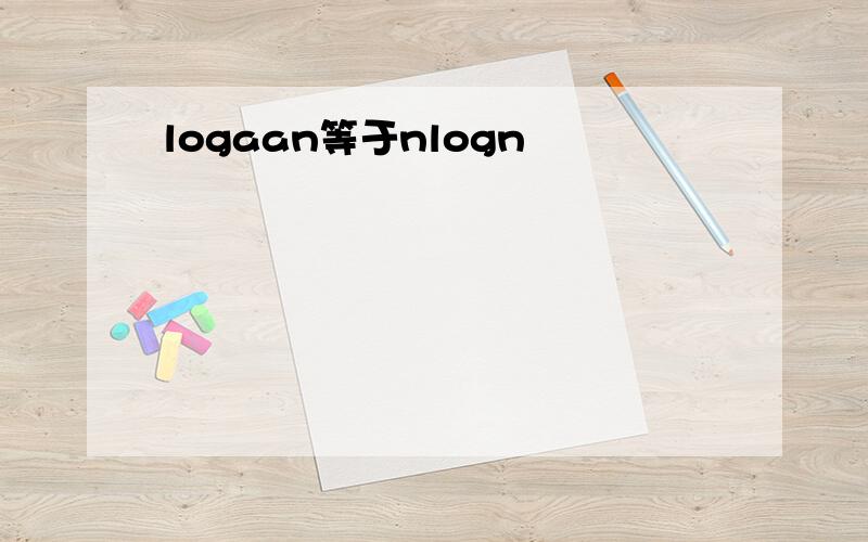 logaan等于nlogn