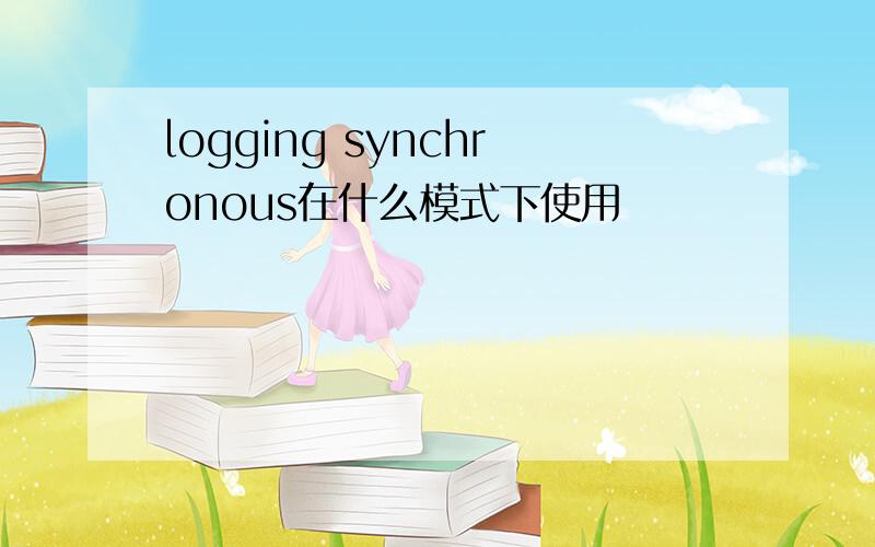 logging synchronous在什么模式下使用