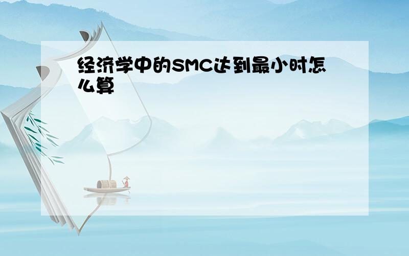 经济学中的SMC达到最小时怎么算