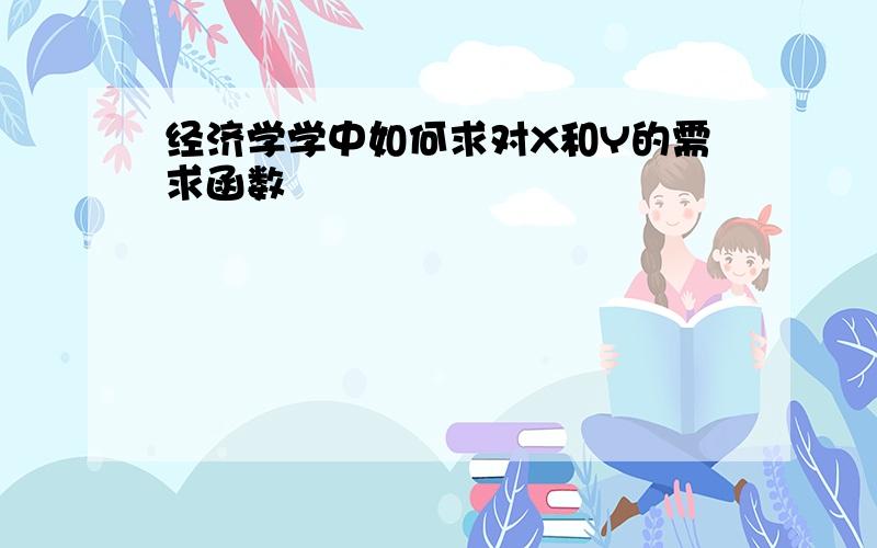 经济学学中如何求对X和Y的需求函数