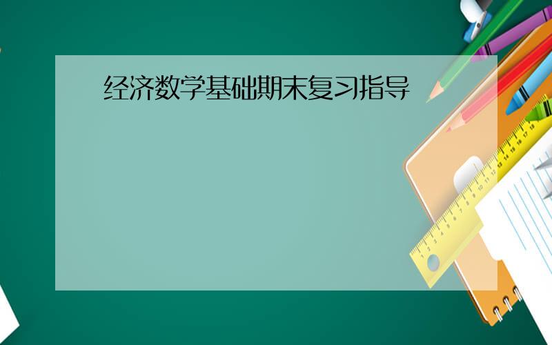 经济数学基础期末复习指导