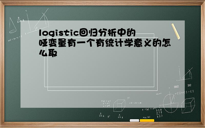 logistic回归分析中的哑变量有一个有统计学意义的怎么取