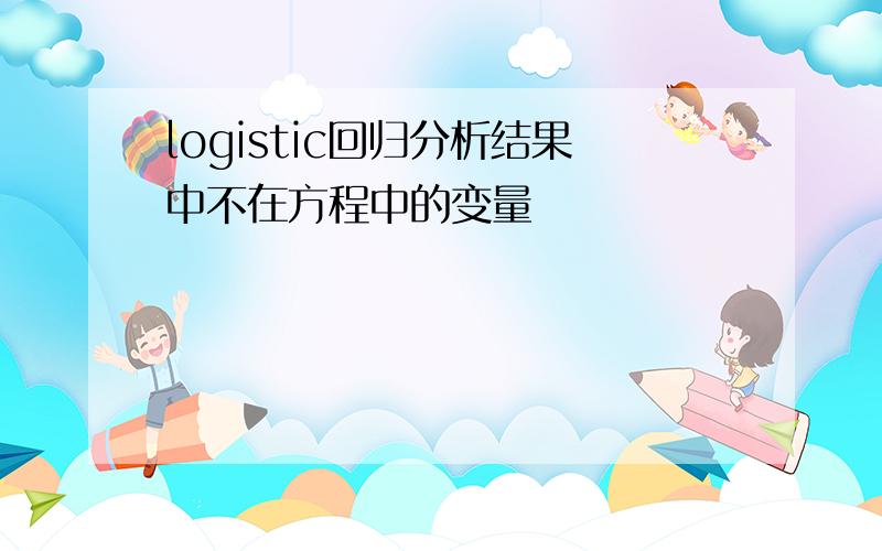 logistic回归分析结果中不在方程中的变量