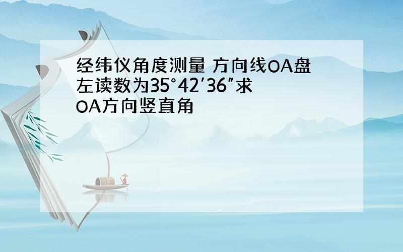 经纬仪角度测量 方向线OA盘左读数为35°42′36″求OA方向竖直角