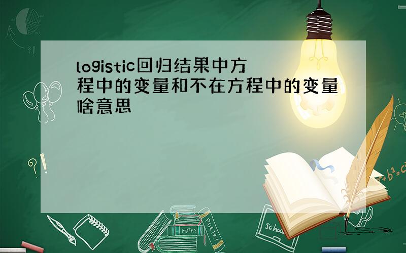 logistic回归结果中方程中的变量和不在方程中的变量啥意思