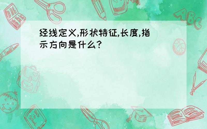 经线定义,形状特征,长度,指示方向是什么?