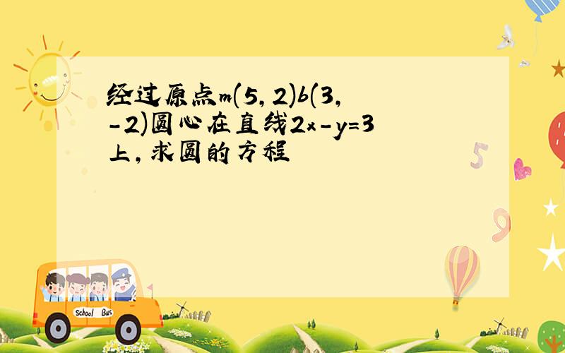 经过原点m(5,2)b(3,-2)圆心在直线2x-y=3上,求圆的方程