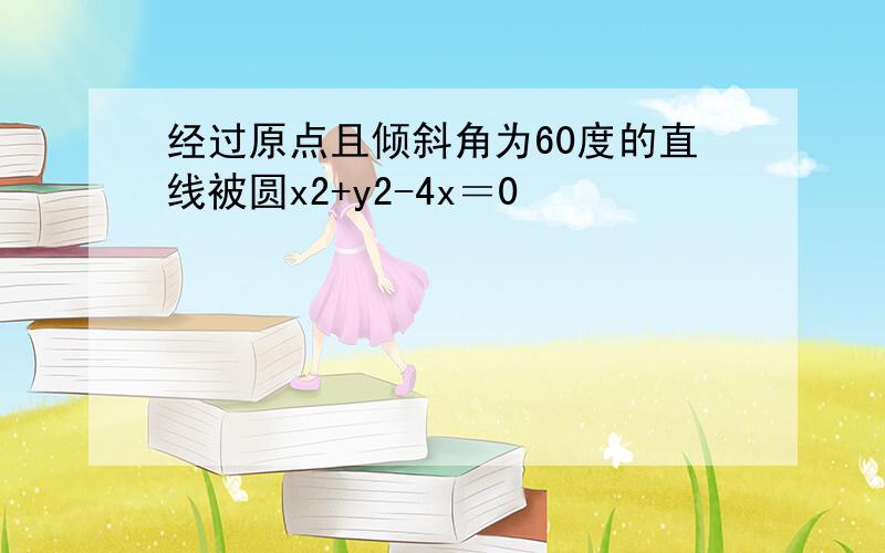 经过原点且倾斜角为60度的直线被圆x2+y2-4x＝0