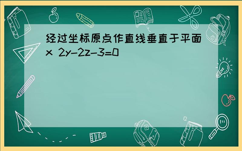 经过坐标原点作直线垂直于平面x 2y-2z-3=0