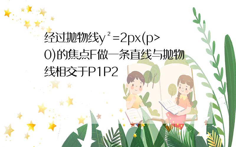 经过抛物线y²=2px(p>0)的焦点F做一条直线与抛物线相交于P1P2