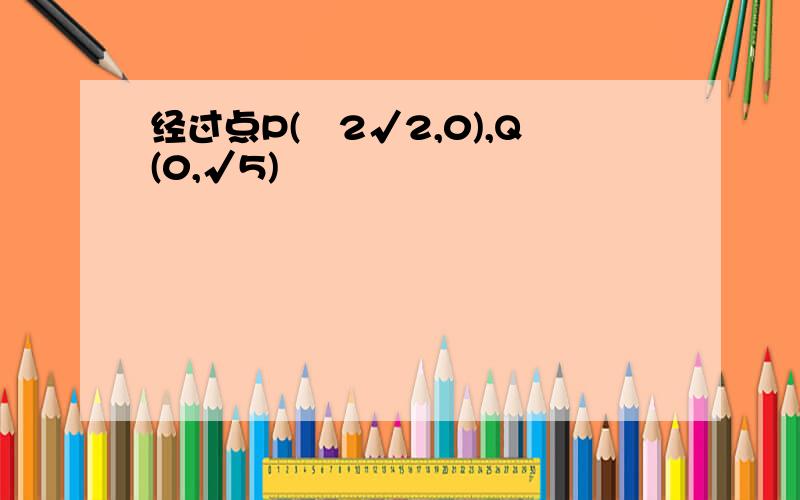 经过点P(–2√2,0),Q(0,√5)