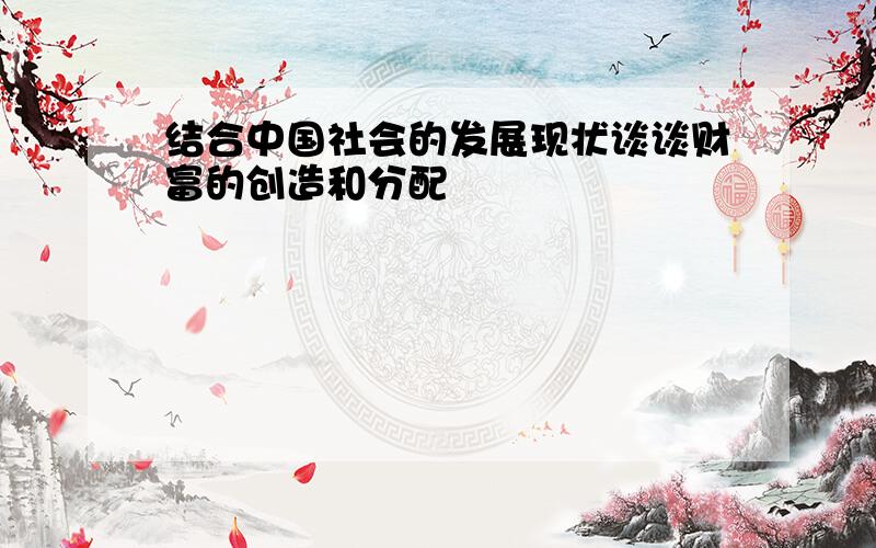 结合中国社会的发展现状谈谈财富的创造和分配