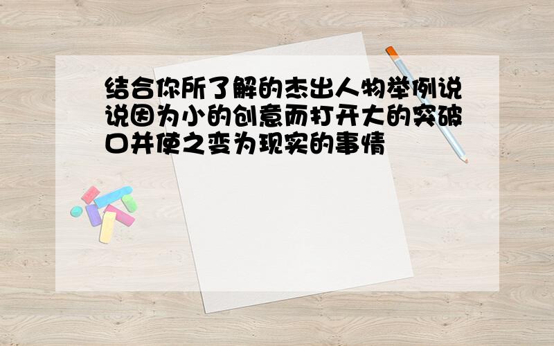 结合你所了解的杰出人物举例说说因为小的创意而打开大的突破口并使之变为现实的事情