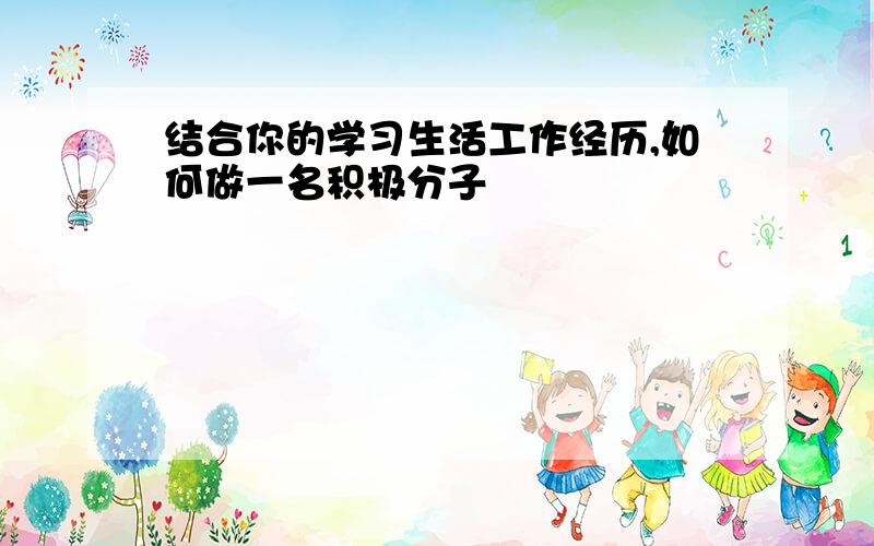 结合你的学习生活工作经历,如何做一名积极分子