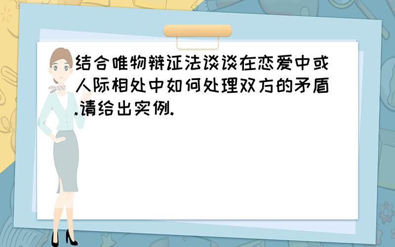 结合唯物辩证法谈谈在恋爱中或人际相处中如何处理双方的矛盾.请给出实例.