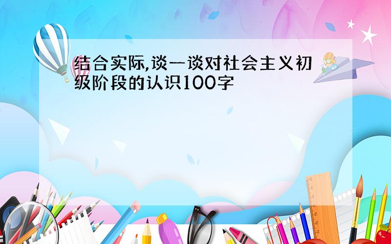 结合实际,谈一谈对社会主义初级阶段的认识100字