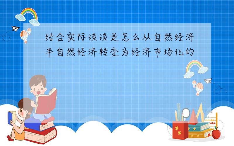 结合实际谈谈是怎么从自然经济半自然经济转变为经济市场化的