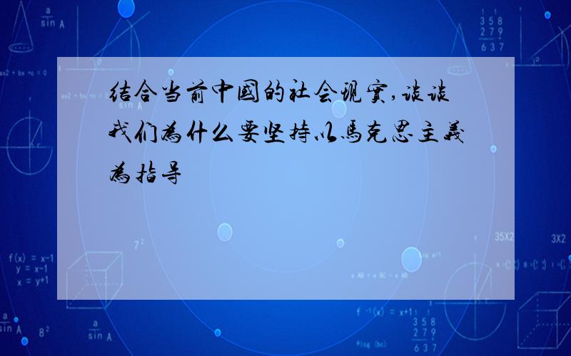 结合当前中国的社会现实,谈谈我们为什么要坚持以马克思主义为指导