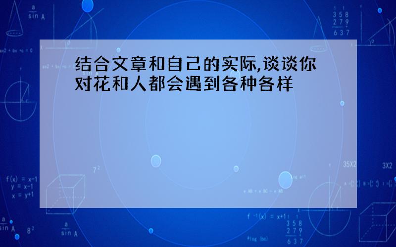 结合文章和自己的实际,谈谈你对花和人都会遇到各种各样