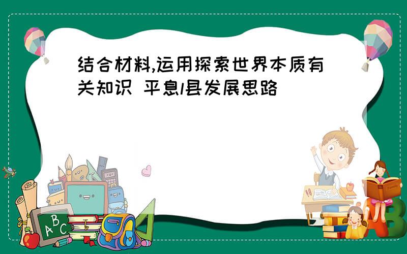 结合材料,运用探索世界本质有关知识 平息l县发展思路