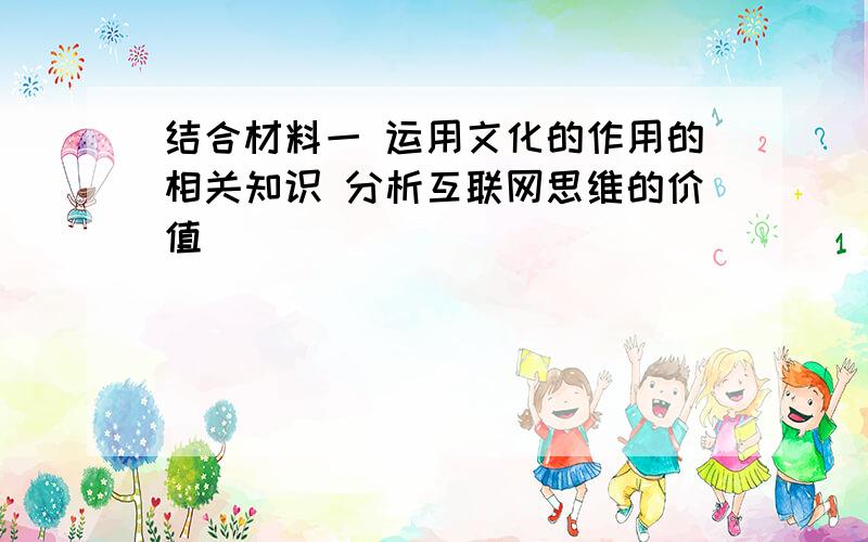 结合材料一 运用文化的作用的相关知识 分析互联网思维的价值