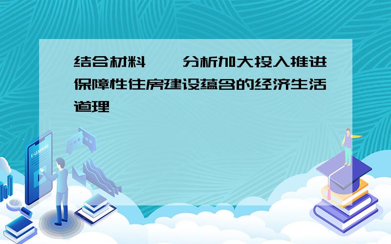 结合材料一,分析加大投入推进保障性住房建设蕴含的经济生活道理