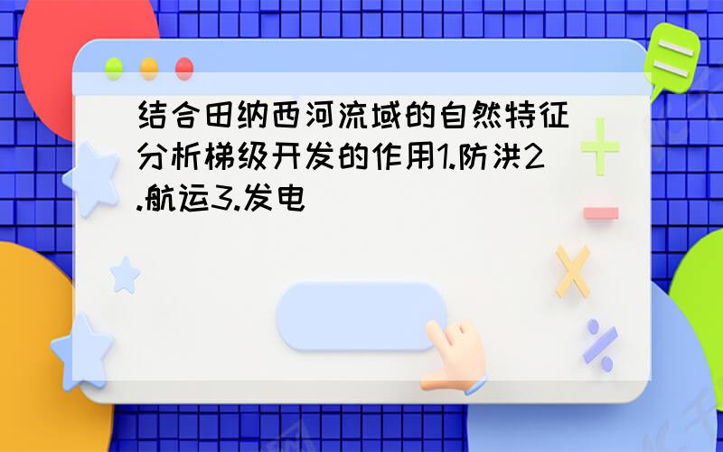 结合田纳西河流域的自然特征 分析梯级开发的作用1.防洪2.航运3.发电