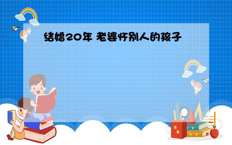 结婚20年 老婆怀别人的孩子