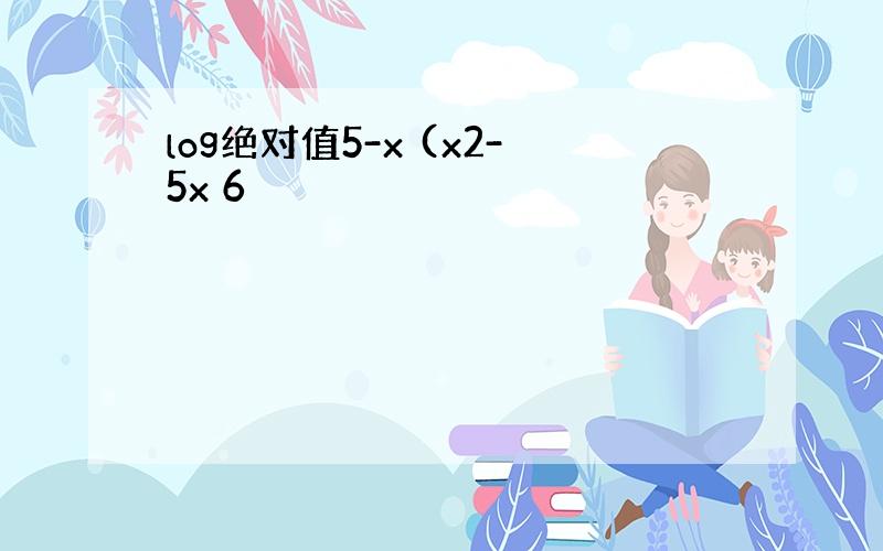 log绝对值5-x (x2-5x 6