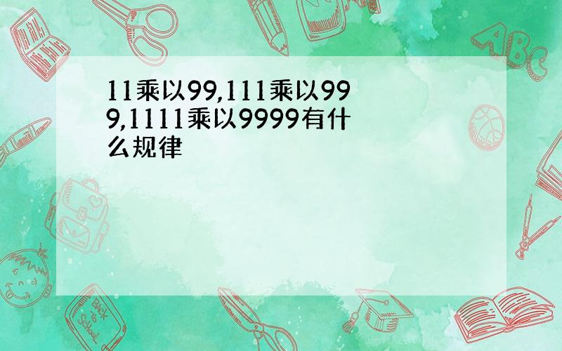 11乘以99,111乘以999,1111乘以9999有什么规律