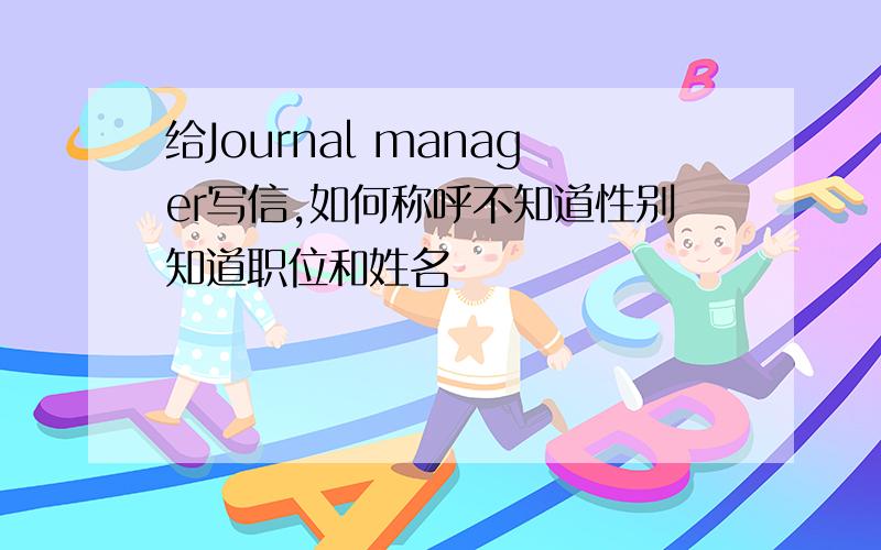 给Journal manager写信,如何称呼不知道性别知道职位和姓名