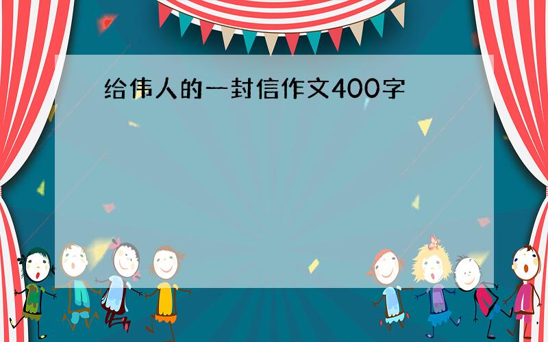 给伟人的一封信作文400字