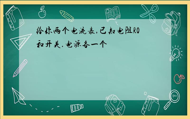 给你两个电流表,已知电阻R0和开关.电源各一个