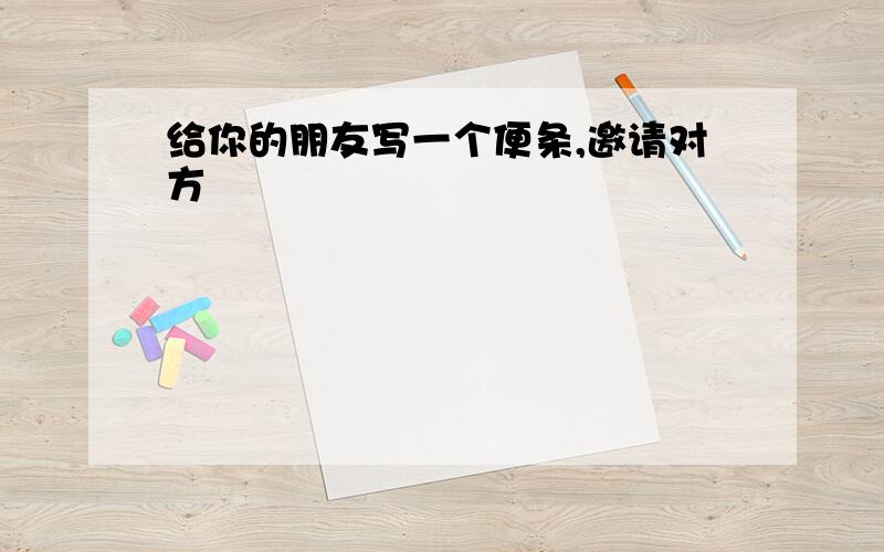 给你的朋友写一个便条,邀请对方