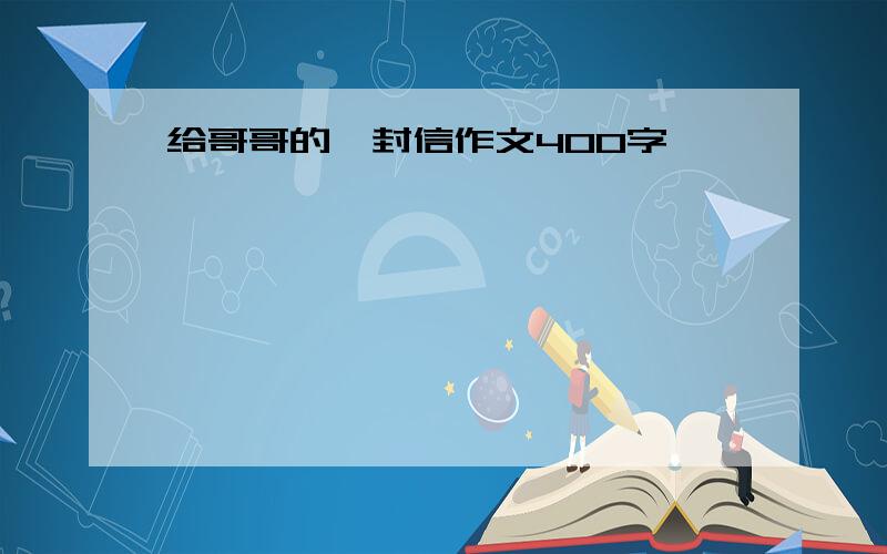 给哥哥的一封信作文400字