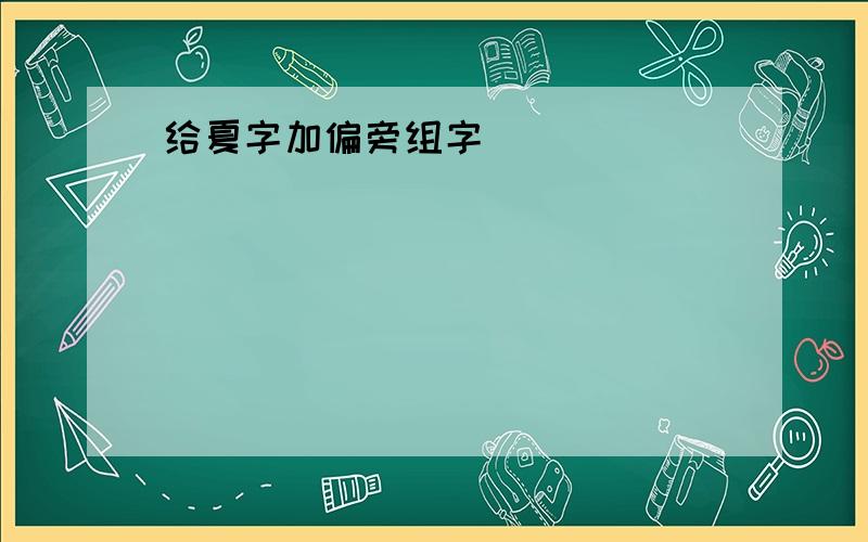 给夏字加偏旁组字