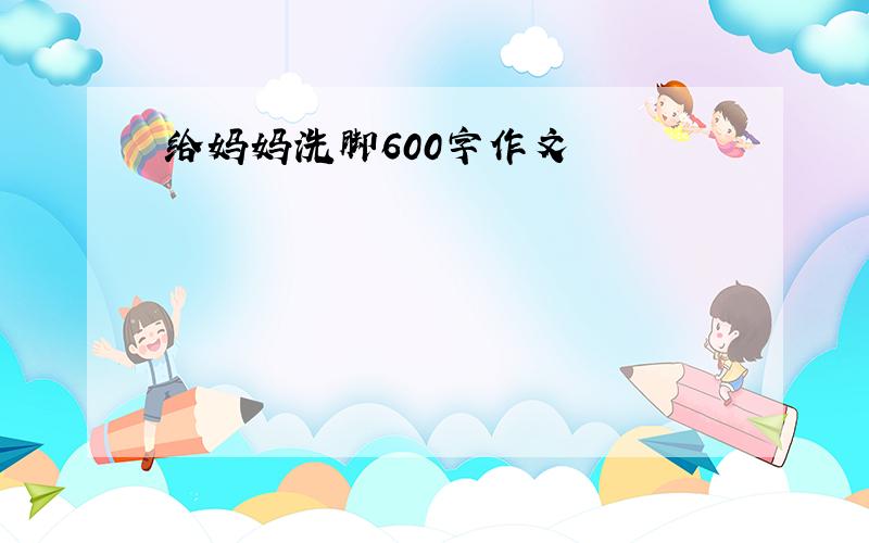 给妈妈洗脚600字作文