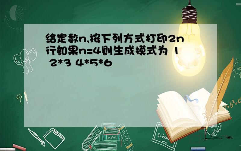 给定数n,按下列方式打印2n行如果n=4则生成模式为 1 2*3 4*5*6