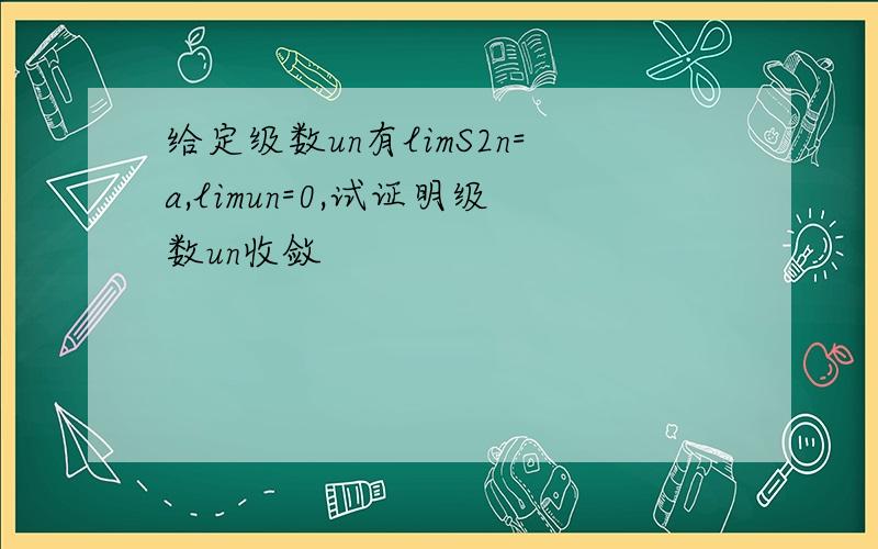 给定级数un有limS2n=a,limun=0,试证明级数un收敛