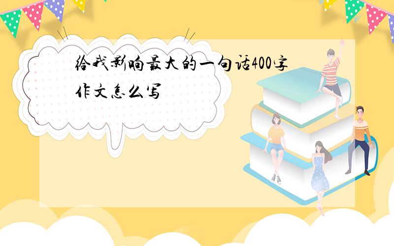 给我影响最大的一句话400字作文怎么写