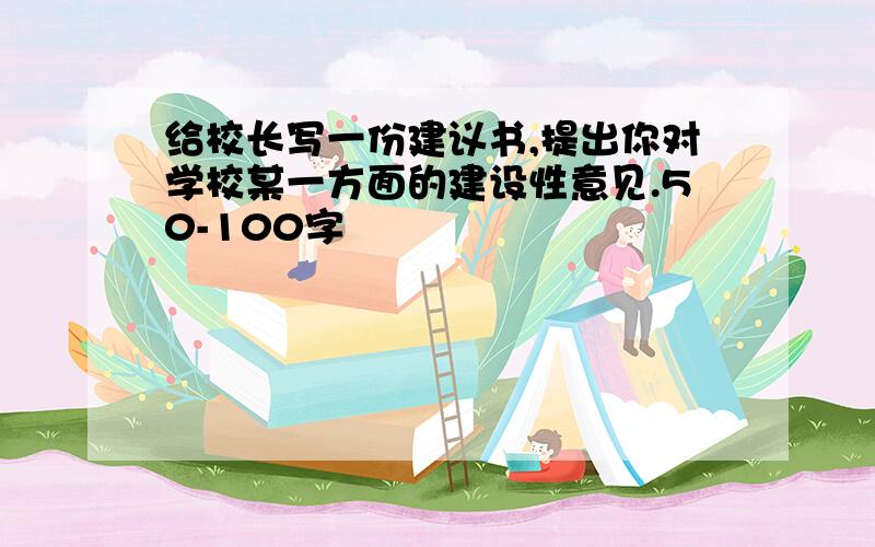 给校长写一份建议书,提出你对学校某一方面的建设性意见.50-100字