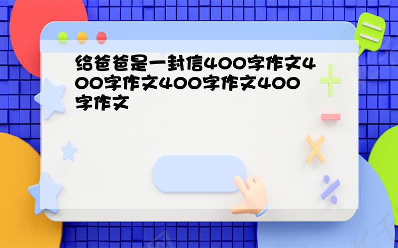 给爸爸是一封信400字作文400字作文400字作文400字作文