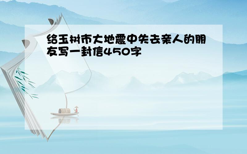 给玉树市大地震中失去亲人的朋友写一封信450字