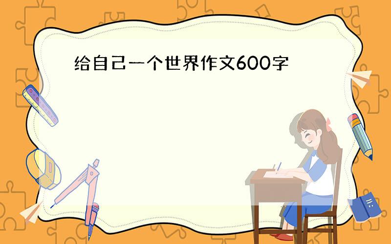 给自己一个世界作文600字