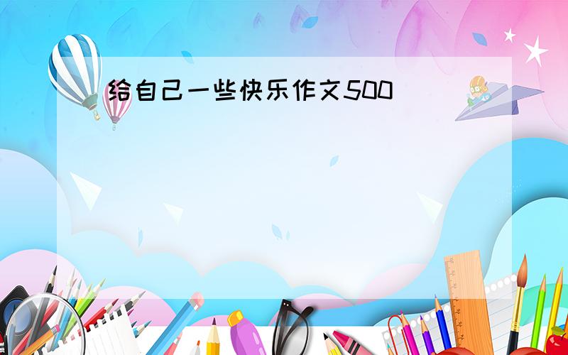 给自己一些快乐作文500