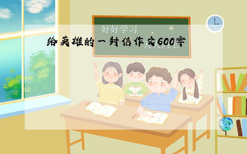 给英雄的一封信作文600字