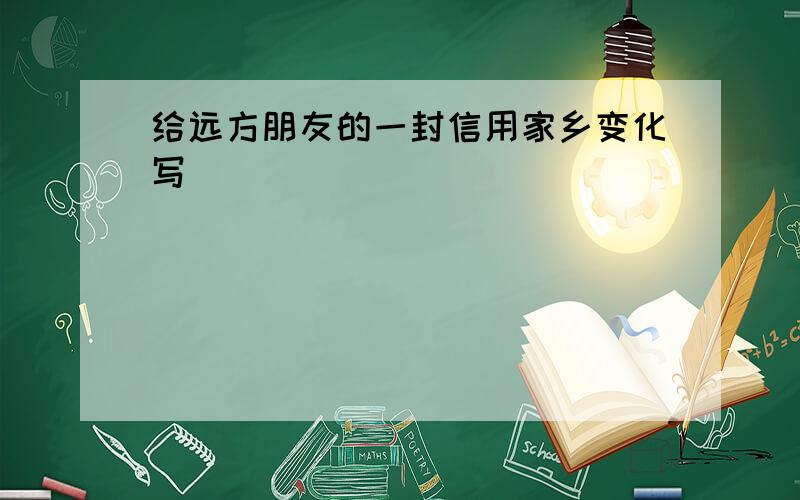 给远方朋友的一封信用家乡变化写