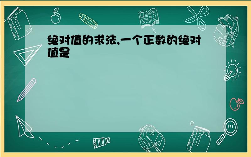 绝对值的求法,一个正数的绝对值是